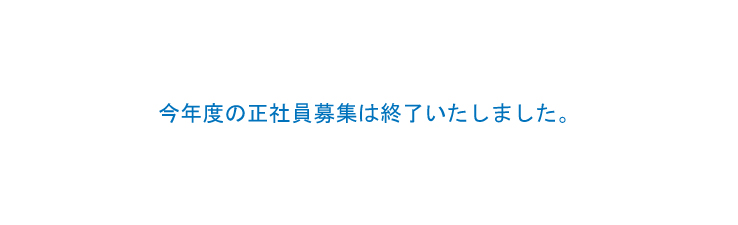 今年度の正社員募集は終了いたしました。